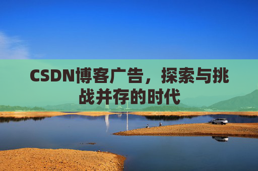 CSDN博客广告，探索与挑战并存的时代