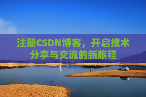 注册CSDN博客，开启技术分享与交流的新旅程